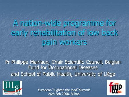 A nation-wide programme for early rehabilitation of low back pain workers Pr Philippe Mairiaux, Chair Scientific Council, Belgian Fund for Occupational.