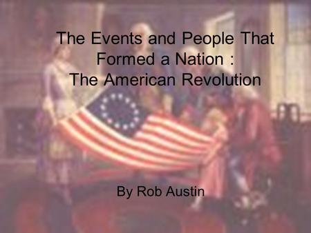 The Events and People That Formed a Nation : The American Revolution