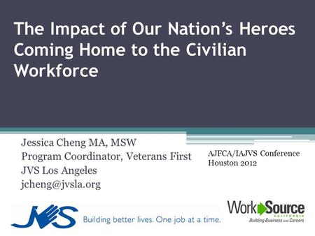 The Impact of Our Nation’s Heroes Coming Home to the Civilian Workforce Jessica Cheng MA, MSW Program Coordinator, Veterans First JVS Los Angeles