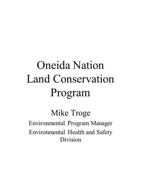 Oneida Nation Land Conservation Program Mike Troge Environmental Program Manager Environmental Health and Safety Division.