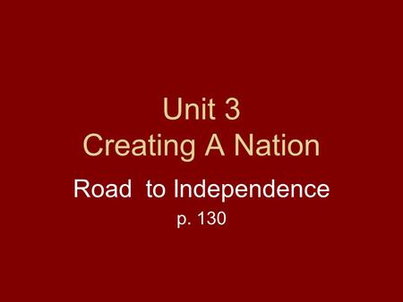 Unit 3 Creating A Nation Road to Independence p. 130.