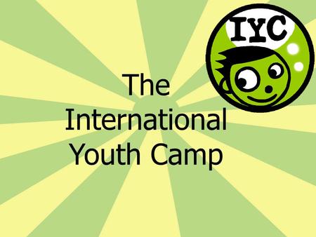 The International Youth Camp. 60-80 young people age 17-23 2 ½ weeks living together cultural and/or sportive workshops every year in another European.