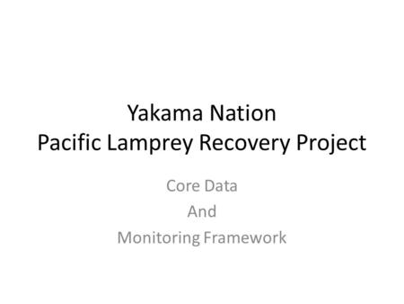 Yakama Nation Pacific Lamprey Recovery Project Core Data And Monitoring Framework.