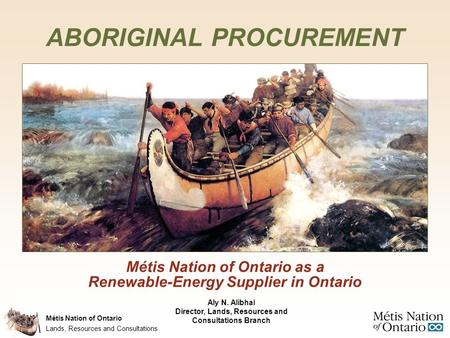 Métis Nation of Ontario Métis Nation of Ontario as a Renewable-Energy Supplier in Ontario ABORIGINAL PROCUREMENT Lands, Resources and Consultations Aly.