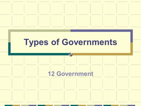 Types of Governments 12 Government.