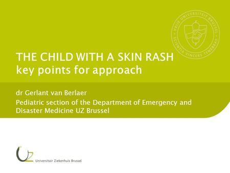 THE CHILD WITH A SKIN RASH key points for approach dr Gerlant van Berlaer Pediatric section of the Department of Emergency and Disaster Medicine UZ Brussel.