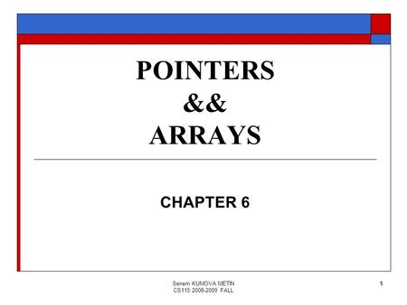 Senem KUMOVA METİN CS115 2008-2009 FALL 1 POINTERS && ARRAYS CHAPTER 6.