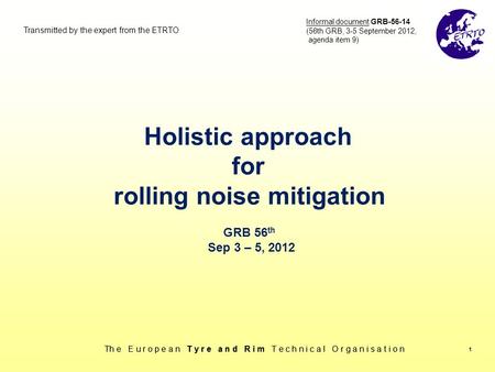 Th e E u r o p e a n T y r e a n d R i m T e c h n i c a l O r g a n i s a t i o n 1 Holistic approach for rolling noise mitigation GRB 56 th Sep 3 – 5,