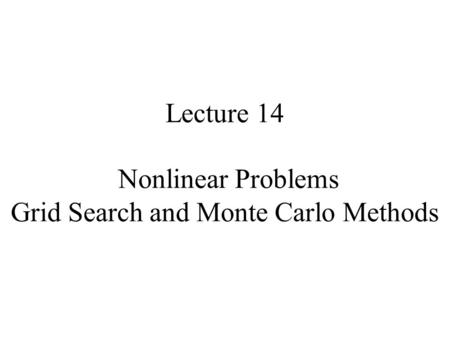 Lecture 14 Nonlinear Problems Grid Search and Monte Carlo Methods.