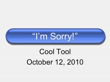 “I’m Sorry!” Cool Tool October 12, 2010. “I’m Sorry!” What are other ways to say...