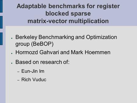Adaptable benchmarks for register blocked sparse matrix-vector multiplication ● Berkeley Benchmarking and Optimization group (BeBOP) ● Hormozd Gahvari.
