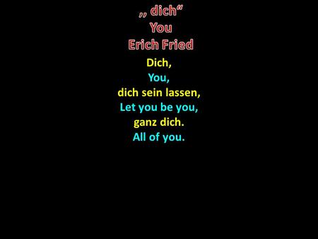 Dich,You, dich sein lassen, Let you be you, ganz dich. All of you.