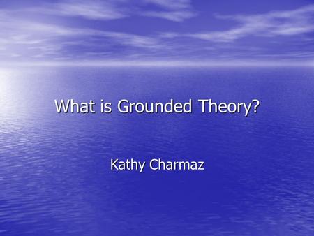 What is Grounded Theory? Kathy Charmaz. Imagine collecting intriguing qualitative data early in your research I: So, how has life been for you? S: Well,