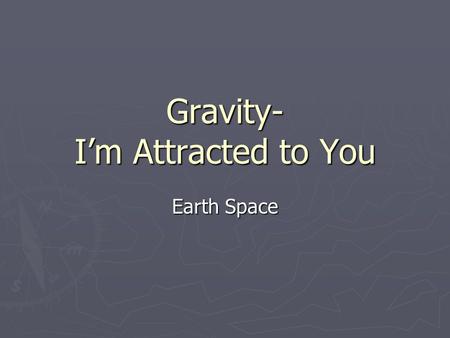 Gravity- I’m Attracted to You