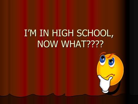 I’M IN HIGH SCHOOL, NOW WHAT????