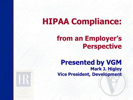 HIPAA Compliance: from an Employer’s Perspective Presented by VGM Mark J. Higley Vice President, Development.