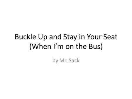 Buckle Up and Stay in Your Seat (When I’m on the Bus) by Mr. Sack.