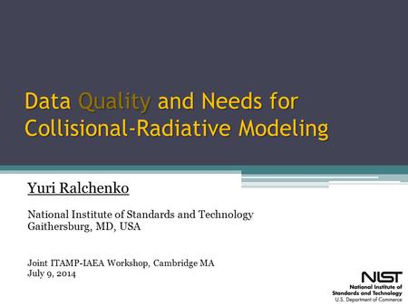 Data Quality and Needs for Collisional-Radiative Modeling Yuri Ralchenko National Institute of Standards and Technology Gaithersburg, MD, USA Joint ITAMP-IAEA.