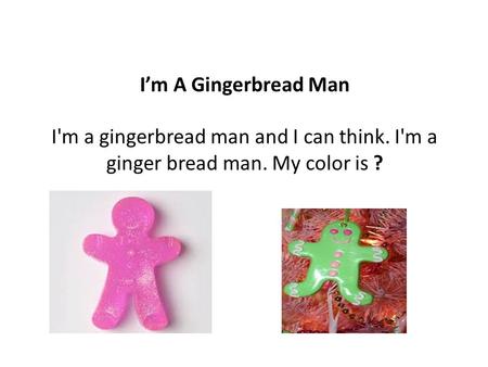 I’m A Gingerbread Man I'm a gingerbread man and I can think. I'm a ginger bread man. My color is ?