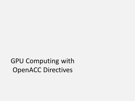 GPU Computing with OpenACC Directives. subroutine saxpy(n, a, x, y) real :: x(:), y(:), a integer :: n, i $!acc kernels do i=1,n y(i) = a*x(i)+y(i) enddo.