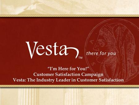 “I’m Here for You!” Customer Satisfaction Campaign Vesta: The Industry Leader in Customer Satisfaction.