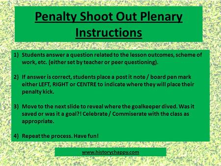 Penalty Shoot Out Plenary Instructions 1)Students answer a question related to the lesson outcomes, scheme of work, etc. (either set by teacher or peer.