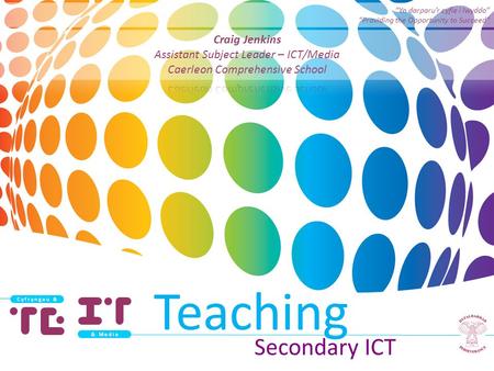 Secondary ICT C y f r y n g a u & & M e d i a Teaching “Yn darparu’r cyfle i lwyddo” “Providing the Opportunity to Succeed”