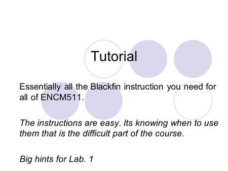 Tutorial Essentially all the Blackfin instruction you need for all of ENCM511. The instructions are easy. Its knowing when to use them that is the difficult.