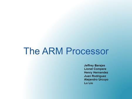 The ARM Processor Jeffrey Barajas Lionel Compere Henry Hernandez