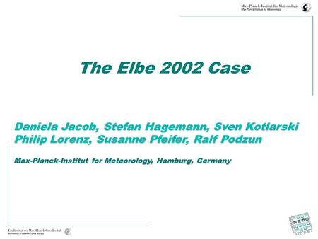 The Elbe 2002 Case Daniela Jacob, Stefan Hagemann, Sven Kotlarski Philip Lorenz, Susanne Pfeifer, Ralf Podzun Max-Planck-Institut for Meteorology, Hamburg,