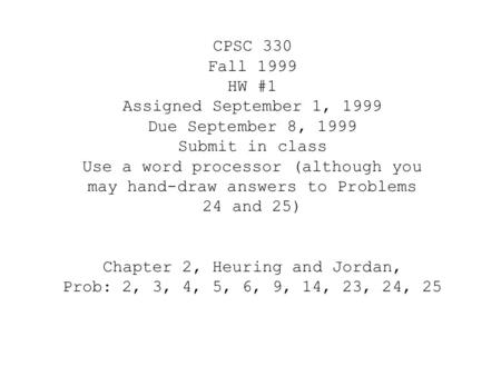 CPSC 330 Fall 1999 HW #1 Assigned September 1, 1999 Due September 8, 1999 Submit in class Use a word processor (although you may hand-draw answers to Problems.