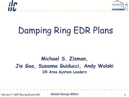February 7, 2007-Beijing (Zisman-DR) Global Design Effort 1 Damping Ring EDR Plans Michael S. Zisman, Jie Gao, Susanna Guiducci, Andy Wolski DR Area System.