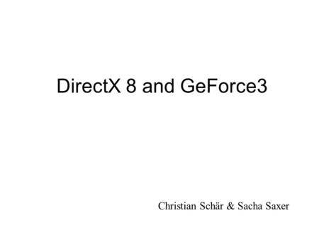 DirectX 8 and GeForce3 Christian Schär & Sacha Saxer.