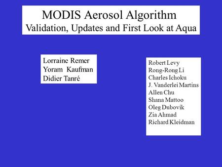 MODIS Aerosol Algorithm Validation, Updates and First Look at Aqua Lorraine Remer Yoram Kaufman Didier Tanré Robert Levy Rong-Rong Li Charles Ichoku J.