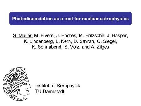 Photodissociation as a tool for nuclear astrophysics S. Müller, M. Elvers, J. Endres, M. Fritzsche, J. Hasper, K. Lindenberg, L. Kern, D. Savran, C. Siegel,