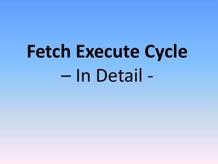 Fetch Execute Cycle – In Detail -