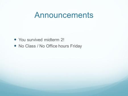 Announcements You survived midterm 2! No Class / No Office hours Friday.