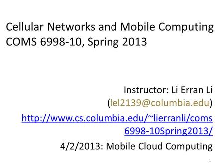 Instructor: Li Erran Li  6998-10Spring2013/ 4/2/2013: Mobile Cloud Computing 1 Cellular.