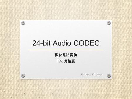 24-bit Audio CODEC 數位電路實驗 TA: 吳柏辰 Author: Trumen.