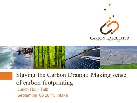 Slaying the Carbon Dragon: Making sense of carbon footprinting Lunch Hour Talk September 08 2011, Intaka.