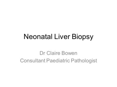 Neonatal Liver Biopsy Dr Claire Bowen Consultant Paediatric Pathologist.
