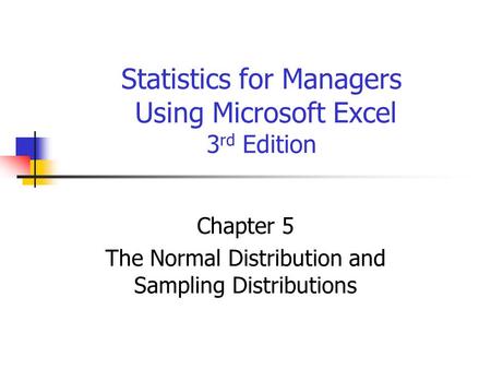Statistics for Managers Using Microsoft Excel 3 rd Edition Chapter 5 The Normal Distribution and Sampling Distributions.
