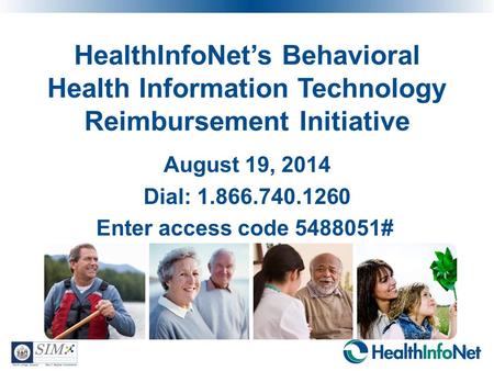 HealthInfoNet’s Behavioral Health Information Technology Reimbursement Initiative August 19, 2014 Dial: 1.866.740.1260 Enter access code 5488051# 1.