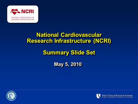 National Cardiovascular Research Infrastructure (NCRI) Summary Slide Set May 5, 2010.