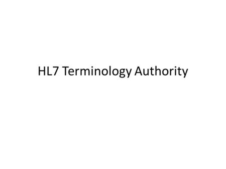 HL7 Terminology Authority. Why Need to use existing terminologies rather than develop / maintain our own Availability of well maintained/structured terminologies.