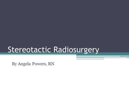 Stereotactic Radiosurgery By Angela Powers, RN. Objectives Describe the trend of Stereotactic Radiosurgery. Describe/evaluate hardware/software utilized.