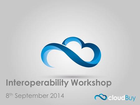 Cloud Buy.com Interoperability Workshop 8 th September 2014.