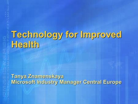Technology for Improved Health Tanya Znamenskaya Microsoft Industry Manager Central Europe.