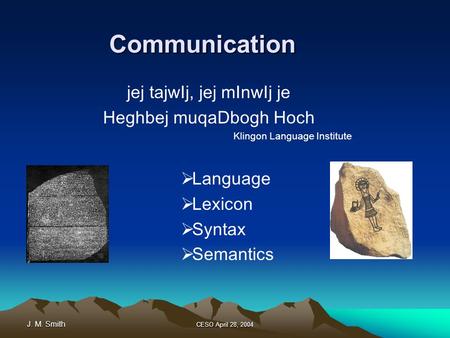 J. M. Smith CESO April 28, 2004 Communication jej tajwIj, jej mInwIj je Heghbej muqaDbogh Hoch Klingon Language Institute  Language  Lexicon  Syntax.