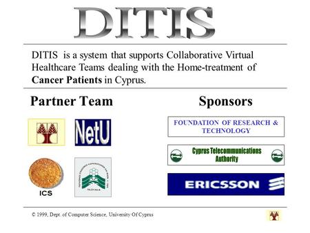Partner Team Sponsors © 1999, Dept. of Computer Science, University Of Cyprus FOUNDATION OF RESEARCH & TECHNOLOGY DITIS is a system that supports Collaborative.
